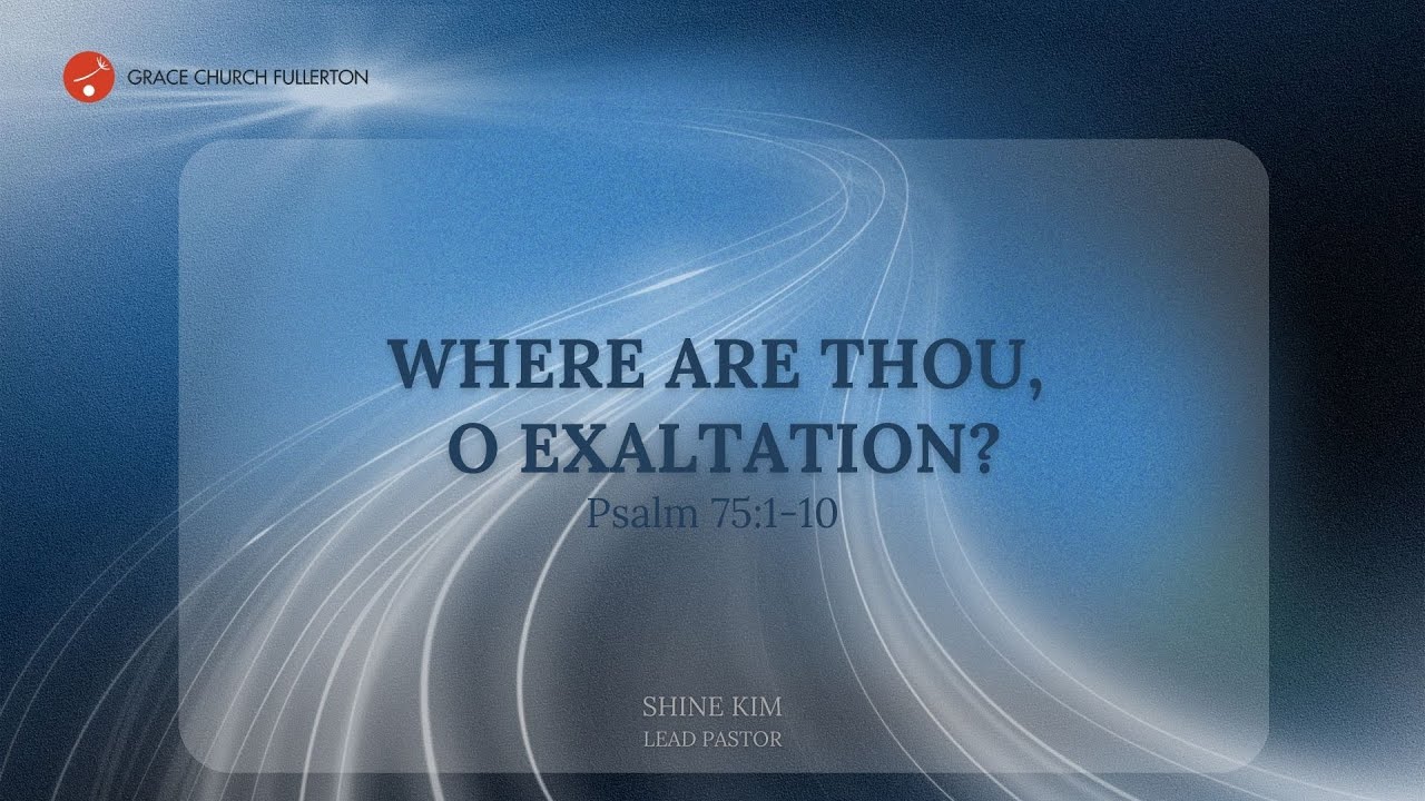 Sunday: Where Are Thou, O Exaltation? | Pastor Shine Kim | Grace Church Fullerton