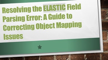Resolving the ELASTIC Field Parsing Error: A Guide to Correcting Object Mapping Issues