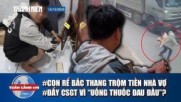 TOÀN CẢNH 17H 13/12: Thủ đoạn trộm 200 triệu của con “rể quý” | Đẩy CSGT vì “uống thuốc đau đầu”?