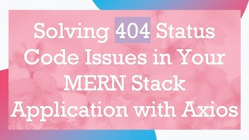 Solving 404 Status Code Issues in Your MERN Stack Application with Axios