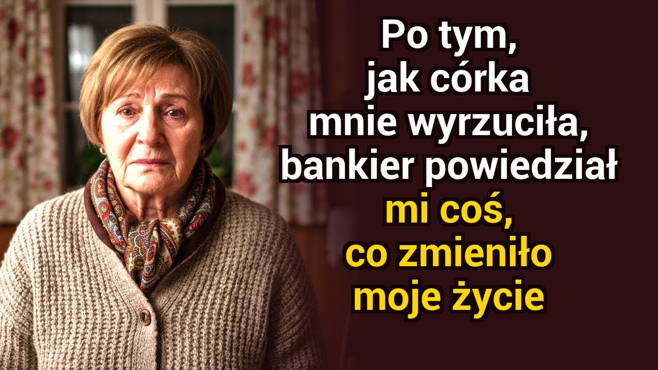 Po tym jak córka mnie wyrzuciła, bankier powiedział mi coś, co zmieniło moje życie