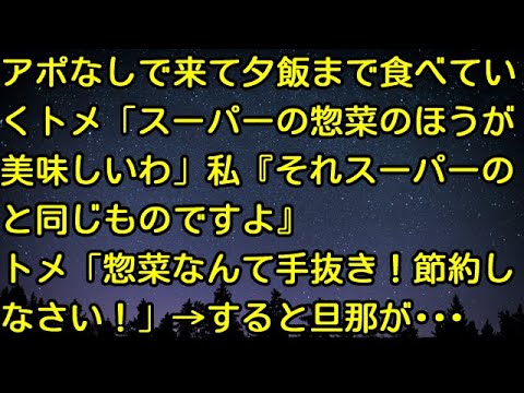 【スカッとする話】アポなしで来て夕飯まで食べていくトメ「スーパーの惣菜のほうが美味しいわ」私『それスーパーのと同じものですよ』トメ「惣菜なんて手抜き！節約しなさい！」→すると旦那が・・・