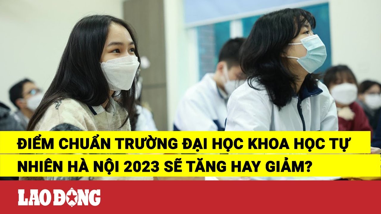 Điểm chuẩn Trường Đại học Khoa học Tự nhiên Hà Nội 2023 sẽ tăng hay giảm? | Báo Lao Động - youtube