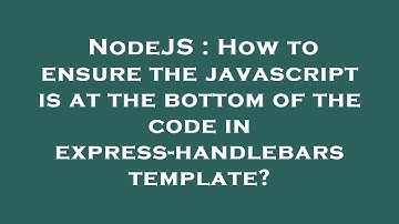 NodeJS : How to ensure the javascript is at the bottom of the code in express-handlebars template?