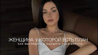 БЫТЬ ЖЕНЩИНОЙ, У КОТОРОЙ ЕСТЬ ПЛАН | КАК ВЫГЛЯДЕТЬ И ОЩУЩАТЬ СЕБЯ ДОРОГО | МАКИЯЖ, ОБРАЗ, ПРИВЫЧКИ