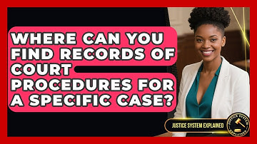 Where Can You Find Records of Court Procedures for a Specific Case? - Justice System Explained