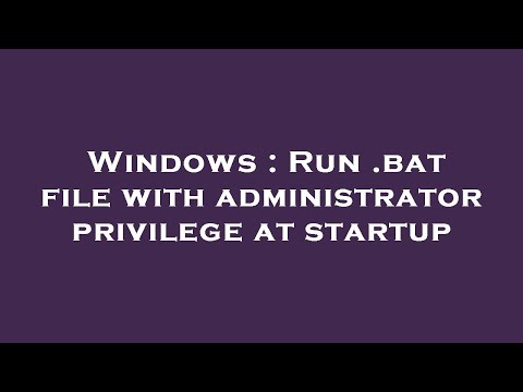 Windows : Run .bat file with administrator privilege at startup