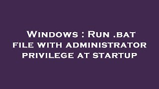 Windows : Run .bat file with administrator privilege at startup