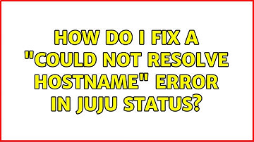 Ubuntu: How do I fix a "Could not resolve hostname" Error in juju status?