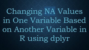 Changing NA Values in One Variable Based on Another Variable in R using dplyr