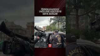 Hayattan Koparılan Özbek Kadının Failleri, Adliyeye Sevk Edildi