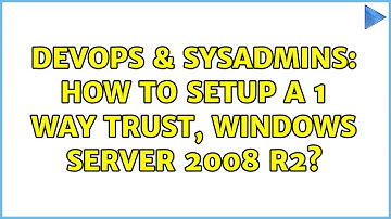 DevOps & SysAdmins: How to setup a 1 way trust, Windows Server 2008 R2? (2 Solutions!!)