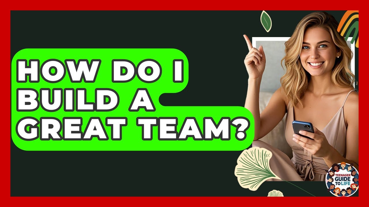 How Do I Build A Great Team? - Teenager Guide to Life