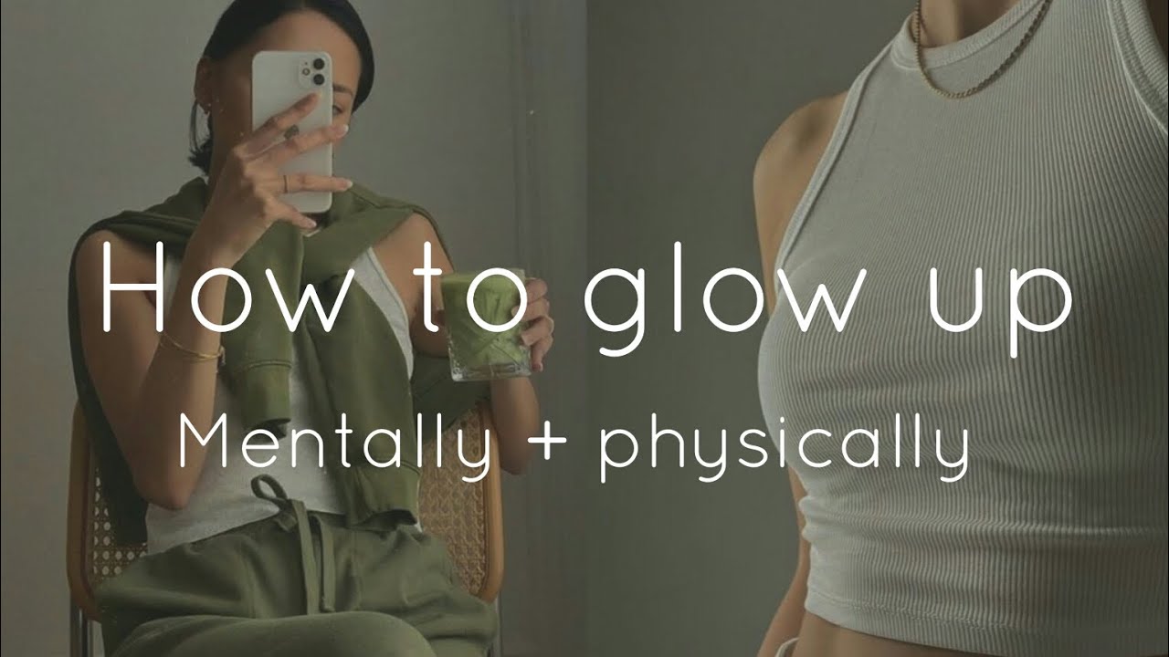 How to glow up mentally + physically - YouTube