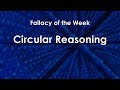 Circular Reasoning (Fallacy of the Week)