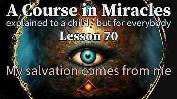 Lesson 70: My salvation comes from me. A Course in Miracles explained to a child (but for everybody)