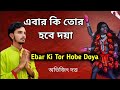 Ebar ki tor hobe doya  abhijit dutta  shyama sangeet