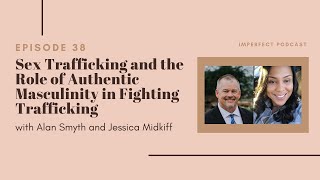 Sex Trafficking & the Role of Authentic Masculinity in Fighting It - w/ Alan Smyth & Jessica Midkiff