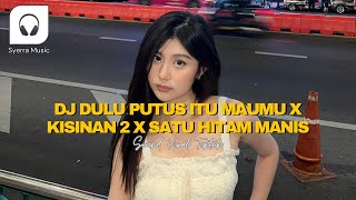 DJ DULU PUTUS ITU MAUMU X KISINAN 2 X SATU HITAM MANIS