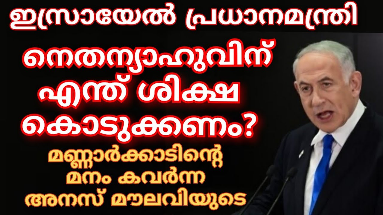 ഇസ്രായേൽ പ്രധാനമന്ത്രി നെതന്യാഹുവിന് കൊടുക്കേണ്ട ശിക്ഷ എന്ത് ?മണ്ണാർക്കാടിന്റെ മനം കവർന്ന അനസ് മൗലവി