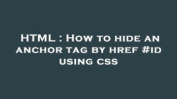 HTML : How to hide an anchor tag by href #id using css
