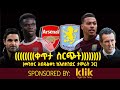 ቀጥታ ስርጭት Arsenal V Aston Villa መንሱር አብዱልቀኒ ከእስክንድር ታምራት ጋር
