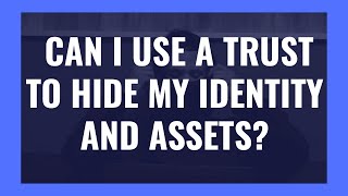 Can I Use a Trust to Hide My Identity & Assets?