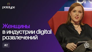 Prototype.podcast №2. Женщины в индустрии digital развлечений