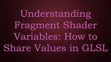 Understanding Fragment Shader Variables: How to Share Values in GLSL