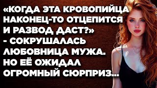 «Когда эта кровопийца наконец-то отцепится и развод даст?» - сокрушалась любовница мужа...