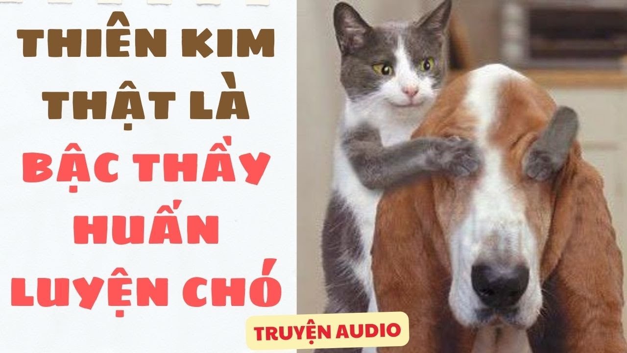 [Truyện Audio ] [FULL] THIÊN KIM THẬT LÀ BẬC THẦY HUẤN LUYỆN CHÓ || Sora Bé Bỏng