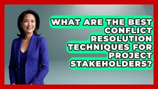 What Are The Best Conflict Resolution Techniques For Project Stakeholders?