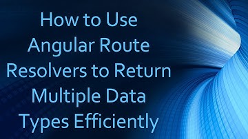 How to Use Angular Route Resolvers to Return Multiple Data Types Efficiently