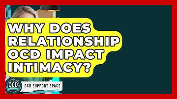 Why Does Relationship OCD Impact Intimacy? - OCD Support Space