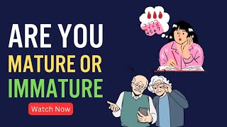 Contrasting Traits of Mature vs Immature Individuals |Differences between mature and immature people