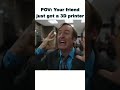 POV Your Friend Just Got A 3D Printer #shorts #pov #3dprinting