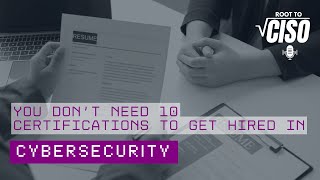You Dont Need 10 Certifications To Get Hired In Cybersecurity Root To Ciso Podcast