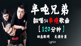 半噸兄弟 💧 串烧歌! 翻唱33首歌曲!【120分钟】 | 歌曲合集【动态歌词】【赖K歌】撕心裂肺! 最火最热门! 洗脑歌曲!