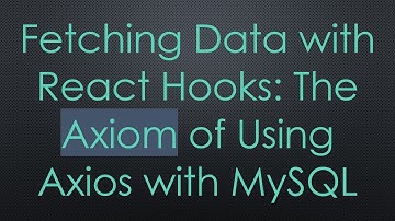 Fetching Data with React Hooks: The Axiom of Using Axios with MySQL