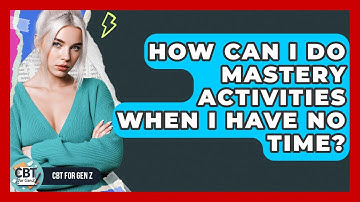 How Can I Do Mastery Activities When I Have No Time? - CBT for Gen Z