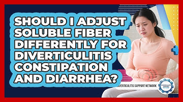 Should I Adjust Soluble Fiber Differently For Diverticulitis Constipation And Diarrhea?