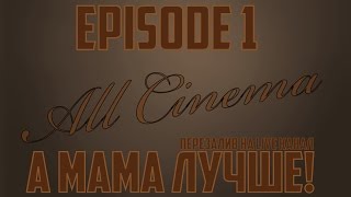 All Cinema - Episode 1 - А мама лучше! All Cinema - Episode 1 - А мама лучше!