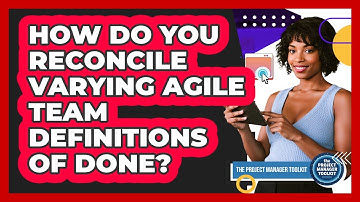 How Do You Reconcile Varying Agile Team Definitions of Done?