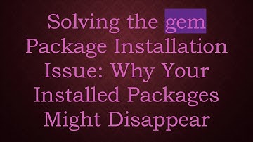 Solving the gem Package Installation Issue: Why Your Installed Packages Might Disappear