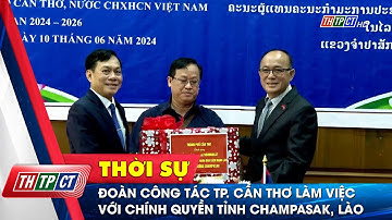 Đoàn công tác TP. Cần Thơ làm việc với chính quyền tỉnh Champasak, Lào | Cần Thơ TV