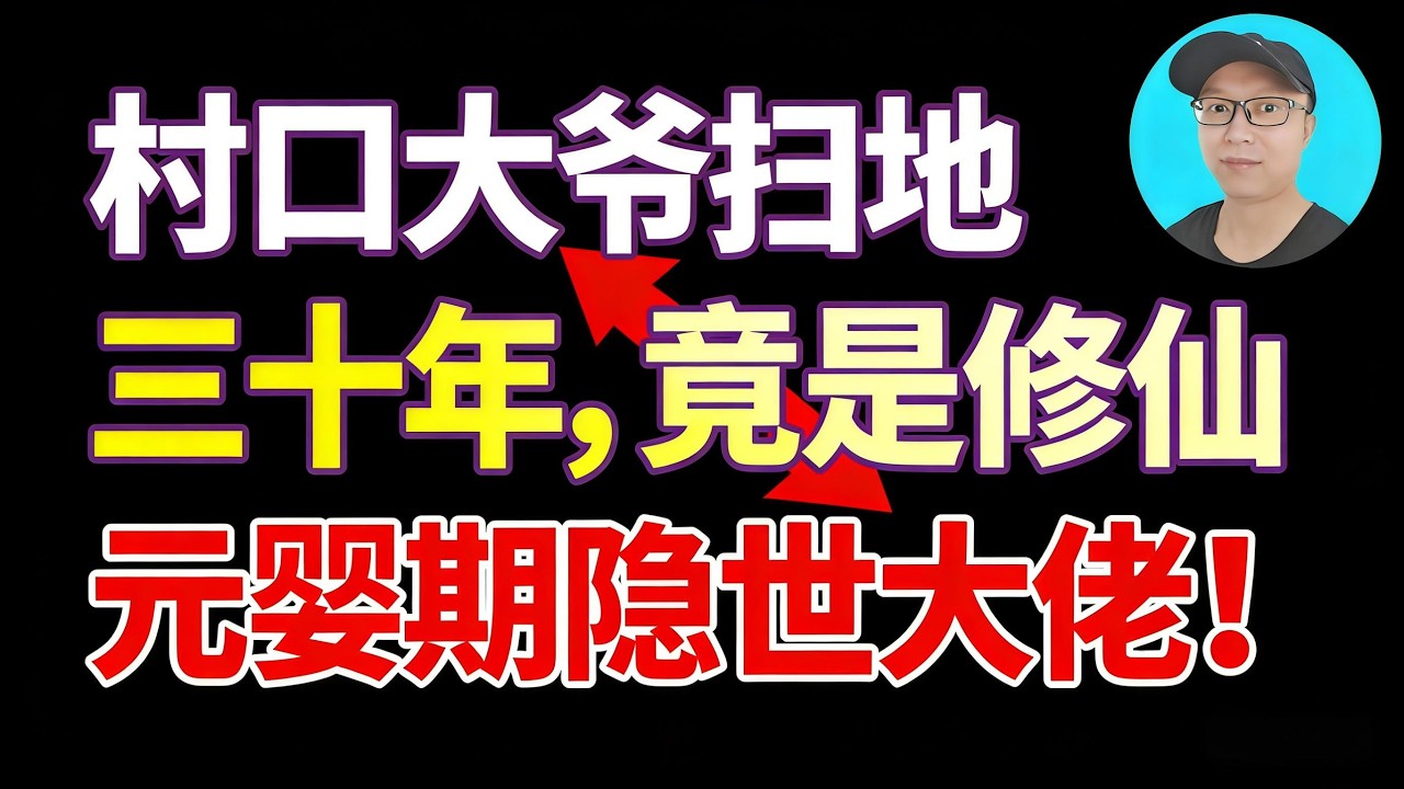 臥槽！村口大爺掃地三十年，竟是修仙元嬰期隱世大佬！