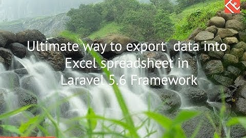 Ultimate way to export data into Excel spreadsheet in Laravel 5 6 Framework