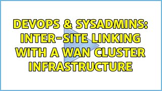 DevOps & SysAdmins: Inter-site linking with a WAN cluster infrastructure (2 Solutions!!)