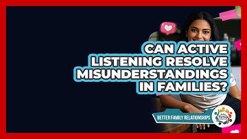 Can Active Listening Resolve Misunderstandings In Families? - Better Family Relationships