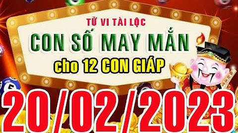 CON SỐ MAY MẮN HÀNG NGÀY (20-02-2023) CỦA 12 CON GIÁP: Số Tài lộc, Giàu có & Thịnh Vượng
